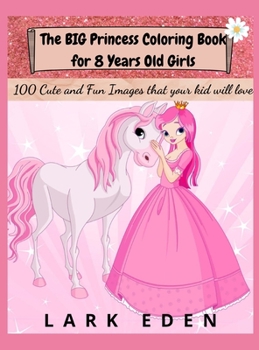 The BIG Princess Coloring Book for 8 Years Old Girls: 100 Cute and Fun Images that your kid will love