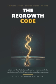 The Regrowth Code: Every Hair-Loss Fix That Actually Works - Natural Methods, Medications and Clinical Treatments, Ranked by Real Evidence