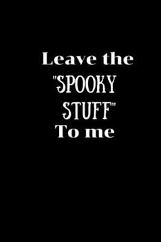 Leave the "Spooky Stuff" to me: Ghost Hunting /Paranormal Investigator Notebook/Journal.Record those strange going on's.Log Book.Size 6" x 9" .120 Lined Pages