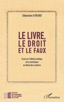 Le livre, le droit et le faux: Essai sur l'édition juridique et la contrefaçon au Siècle des Lumières (Socio-Économie de la Chaîne Du Livre) (French Edition)