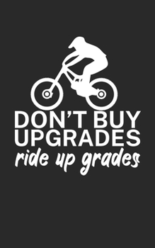 Dont buy upgrades ride up grades: Mountainbike Notizbuch f�r Mountainbiker mit Spruch. 120 Seiten Liniert. Perfektes Geschenk.