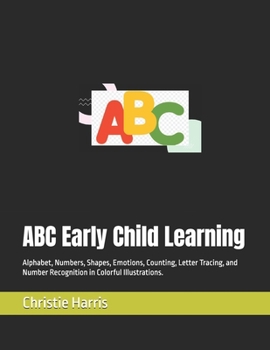 ABC Early Child Learning: Alphabet, Numbers, Shapes, Emotions, Counting , Letter Tracing, and Number Recognition in Colorful Illustrations.