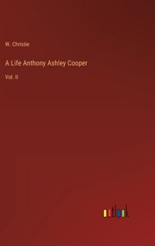 A Life Anthony Ashley Cooper: Vol. II
