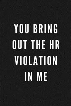 You Bring Out The HR Violation In Me: Funny Gift for Coworkers & Friends | Blank Work Journal to write in with Sarcastic Office Humour Quote for Women ... Birthday, Anniversary, Retirement or Leaving