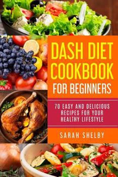 DASH Diet Cookbook for Beginners: 70 Easy and Delicious Recipes for Your Healthy Lifestyle: