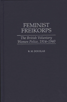 Hardcover Feminist Freikorps: The British Voluntary Women Police, 1914-1940 Book