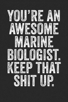 Paperback You're An Awesome Marine Biologist Keep That Shit Up: Blank Lined Notebook Journal - Gift for Marine Biologists, diving masters, funny saying, sarcast Book