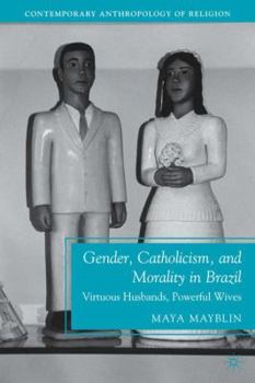 Gender, Catholicism, and Morality in Brazil: Virtuous Husbands, Powerful Wives - Book  of the Contemporary Anthropology of Religion