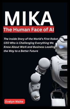 Paperback MIKA, The Human Face of AI: The Inside Story of the World's First Robot CEO Who is Challenging Everything We Know About Work and Business Leading Book