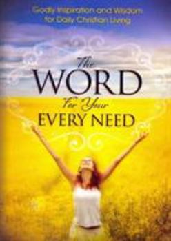 Paperback The Word For Your Every Need: Godly Inspiration and Wisdom for Daily Christian Living Book