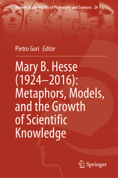 Mary B. Hesse (1924 - 2016): Metaphors, Models, and the Growth of Scientific Knowledge (Women in the History of Philosophy and Sciences, 24)