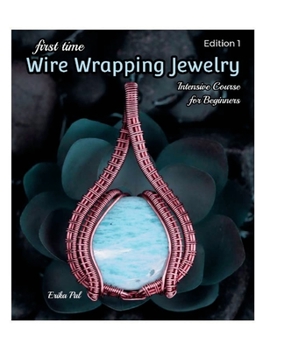 Paperback First Time Wire Wrapping Jewelry: 13 Tutorials: Intensive Course for Beginners Book