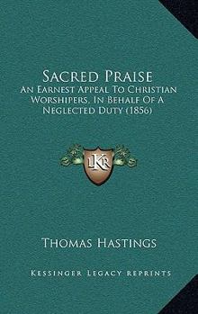 Paperback Sacred Praise: An Earnest Appeal To Christian Worshipers, In Behalf Of A Neglected Duty (1856) Book