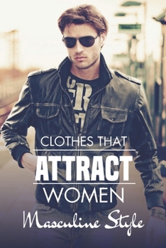 Paperback Clothes That Attract Women: Masculine Style: What To Wear To Impress A Girl Book