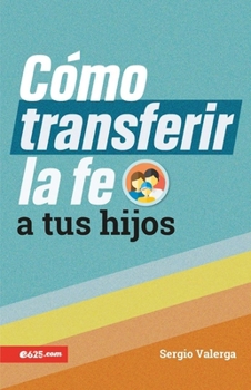 Cómo transferir la fe a tus hijos (How to Transfer Faith Onto Your Children) (Spanish Edition)