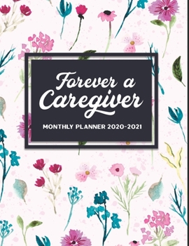 Paperback Forever A Caregiver Monthly Planner 2020-2021: Two Year Calendar Appointment Organizer Journal. 24 Months Jan 2020 - Dec 2021 Flower Design Caregiver Book