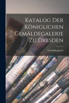 Paperback Katalog Der Königlichen Gemäldegalerie Zu Dresden [German] Book