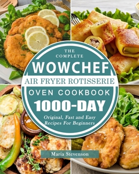 Paperback The Complete WowChef Air Fryer Rotisserie Oven Cookbook: 1000-Day Original, Fast and Easy Recipes For Beginners Book