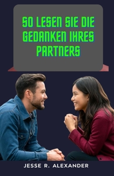 So lesen Sie die Gedanken Ihres Partners: Einfache Schritt-für-Schritt-Anleitung zum Verständnis Ihres Ehepartners| Schaffen Sie tiefere Verbindungen| ... Tipps zum Gedankenlesen (German Edition)