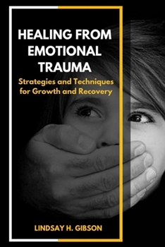 Healing From Emotional Trauma: Strategies and Techniques for Growth and Recovery