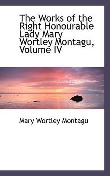 Paperback The Works of the Right Honourable Lady Mary Wortley Montagu, Volume IV Book