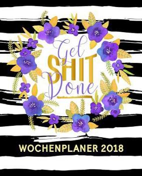 Get Shit Done: Wochenplaner 2018: portables Format 19x23cm, Violett&Gold Premium Cover