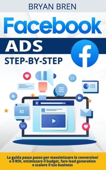 Paperback Facebook Ads Step-By-Step: La Guida Passo Passo Per Massimizzare Le Conversioni E Il ROI, Ottimizzare Il Budget, Fare Lead Generation E Scalare I [Italian] Book