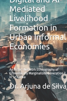 Digital and AI-Mediated Livelihood Formation in Urban Informal Economies: An Actor–Network Ethnography of Economically Marginalized Generation Z in Sri Lanka