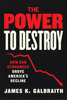 Power to Destroy : How Bad Economics Drove America's Decline