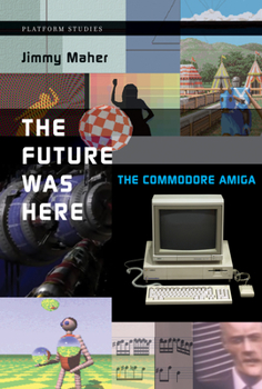 The Future Was Here: The Commodore Amiga - Book  of the Platform Studies
