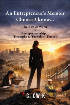 An Entrepreneur's Memoir Choose 2 know...: The Best & Worse of Entrepreneurship... Triumphs & Turbulent Terrors