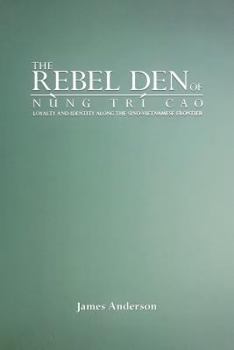 Paperback The Rebel Den of Nung Trí Cao: Loyalty and Identity Along the Sino-Vietnamese Frontier Book