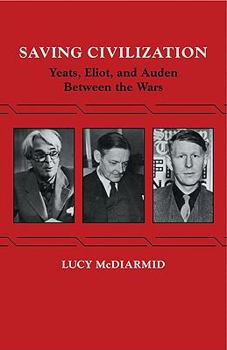 Paperback Saving Civilization: Yeats, Eliot, and Auden Between the Wars Book