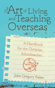 The Art of Living and Teaching Overseas: A Handbook for Christian Schoolteachers