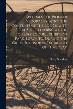 Paperback Specimens of Pioneer Typography Being the Contents of the Log Shanty Book-shelf for 1890, at the Pioneers' Lodge, Exhibition Park, Toronto, During the Book