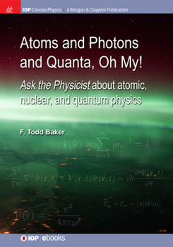 Hardcover Atoms and Photons and Quanta, Oh My!: Ask the physicist about atomic, nuclear, and quantum physics Book