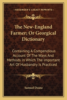 Paperback The New-England Farmer; Or Georgical Dictionary: Containing A Compendious Account Of The Ways And Methods In Which The Important Art Of Husbandry Is P Book