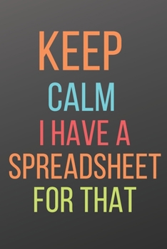 Paperback Keep Calm I Have a Spreadsheet for That: A Notebook with Funny Saying, a Great Gag Gift for Boss, Manager, Supervisor and Coworkers Book