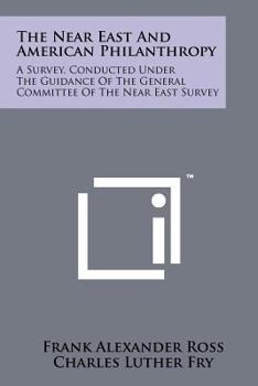 Paperback The Near East and American Philanthropy: A Survey, Conducted Under the Guidance of the General Committee of the Near East Survey Book