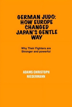 Paperback German Judo: How Europe Changed Japan's Gentle Way: Why Their Fighters are Stronger and powerful Book