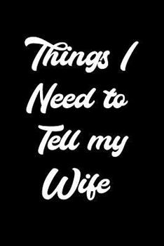 Paperback Things I Need to Tell My Wife: 6x9 Notebook, Ruled, Funny Planner Organizer, Sarcastic Notebook, Humor Gift for Husband Book