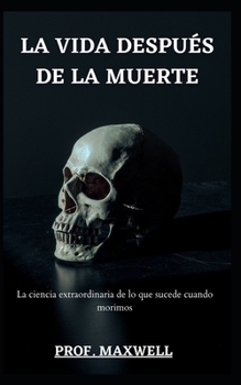 La Vida Despu?s de la Muerte: La ciencia extraordinaria de lo que sucede cuando morimos