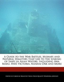 Paperback A Guide to the War Battles, Mishaps and Natural Disasters That Led to the Sinking of Ships in Asian Waters, Including Awa Maru, HMS Victoria, Nanhai O Book