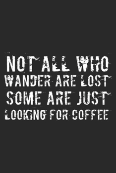 Paperback Not All Who Wander Are Lost Some Are Just Looking For Coffee: Not All Who Wander Are Lost Some Are Just Looking For Coffee Journal/Notebook Blank Line Book