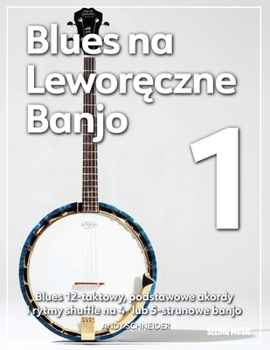 Blues na Leworeczne Banjo 1: Blues 12-taktowy, podstawowe akordy i rytmy shuffle na 4- lub 5-strunowe banjo (Polish Edition)