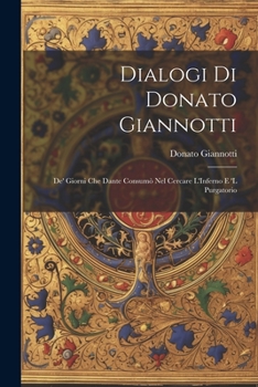 Dialogi Di Donato Giannotti: De' Giorni Che Dante Consumò Nel Cercare L'Inferno E 'L Purgatorio