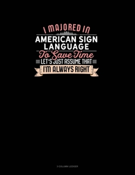 Paperback I Majored In American Sign Language To Save Time Let's Just Assume That I'm Always Right: 3 Column Ledger Book