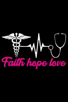 Faith Hope Love: Nursing College Ruled Composition Notebook and Journal Gifts for Nurse Student, Nurses and Nursing Students 6x9in 120 pages