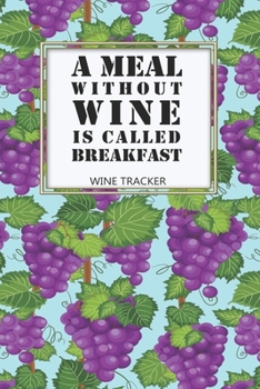 Paperback Wine Tracker: A Meal Without Wine Is Called Breakfast Favorite Wine Tracker Alcoholic Content Wine Pairing Guide Log Book
