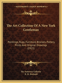 Paperback The Art Collection Of A New York Gentleman: Paintings, Rugs, Furniture, Bronzes, Pottery, Prints And Original Drawings (1921) Book